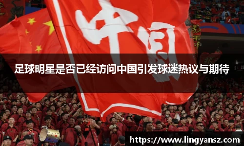 足球明星是否已经访问中国引发球迷热议与期待