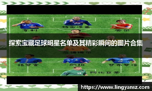 探索宝藏足球明星名单及其精彩瞬间的图片合集